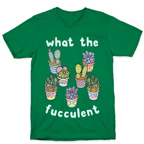 What The Fucculent T-Shirt